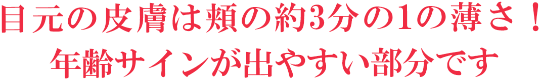 目元の皮膚は頬の約3分の1の薄さ！年齢サインが出やすい部分です