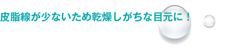 皮脂腺が少ないため乾燥しがちな目元に！