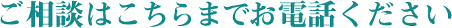 ご相談はこちらまでお電話ください