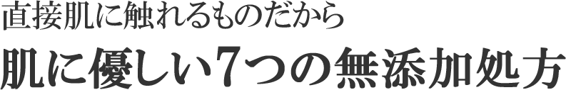 直接肌に触れるものだから　肌に優しい7つの無添加処方